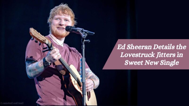 Ed Sheeran Details the Lovestruck Jitters in Sweet New Single